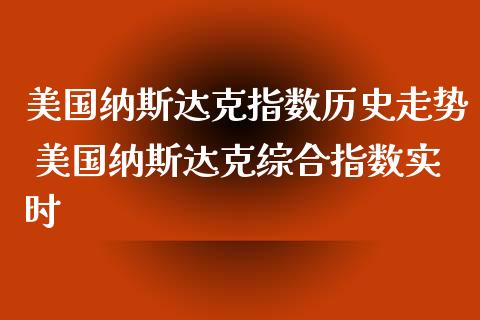 美国纳斯达克指数历史走势 美国纳斯达克综合指数实时