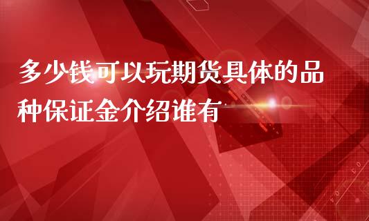 多少钱可以玩期货具体的品种保证金介绍谁有