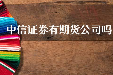 中信证券有期货公司吗_https://www.dglong8.com_财经要闻_第1张