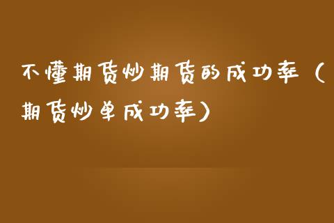 不懂期货炒期货的成功率（期货炒单成功率）