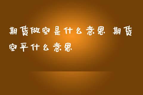 期货做空是什么意思 期货空平什么意思