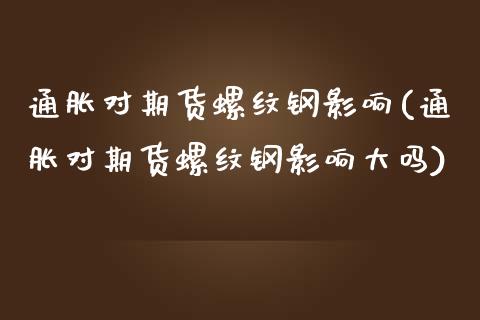 通胀对期货螺纹钢影响(通胀对期货螺纹钢影响大吗)