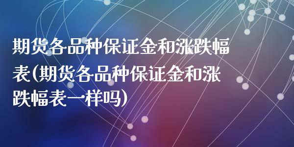 期货各品种保证金和涨跌幅表(期货各品种保证金和涨跌幅表一样吗)