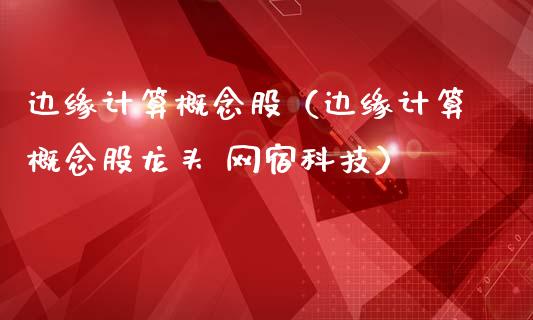 边缘计算概念股（边缘计算概念股龙头 网宿科技）
