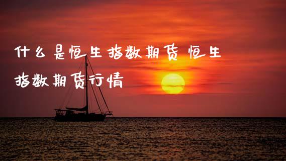 什么是恒生指数期货 恒生指数期货行情