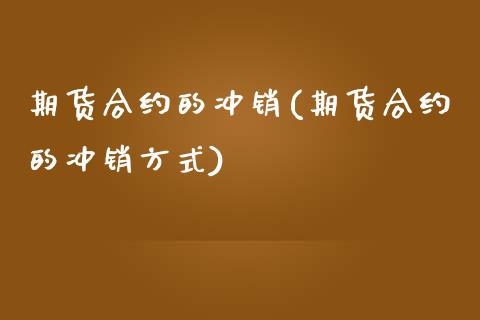 期货合约的冲销(期货合约的冲销方式)