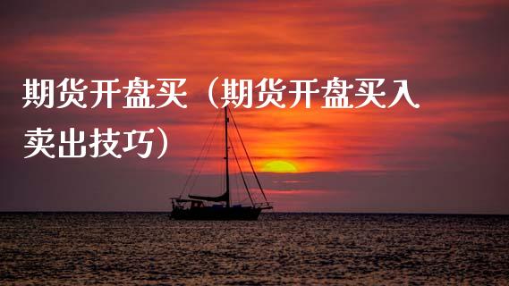 期货开盘买（期货开盘买入卖出技巧）