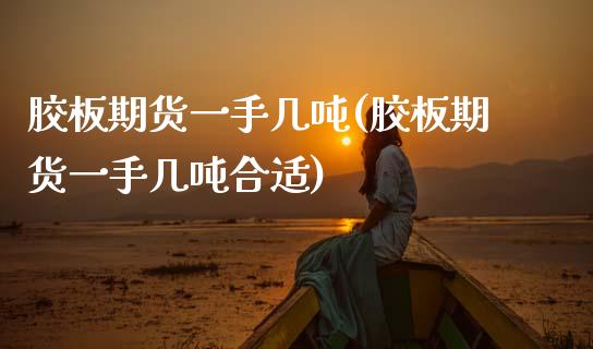 胶板期货一手几吨(胶板期货一手几吨合适)
