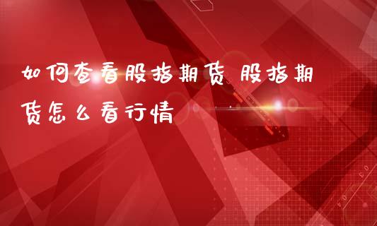 如何查看股指期货 股指期货怎么看行情
