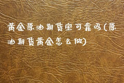 黄金原油期货宝可靠吗(原油期货黄金怎么做)_期货理财_第1张_宇龙理财网 黄金原油期货宝可靠吗(原油期货黄金怎么做)_https://www.dglong8.com_期货理财_第1张