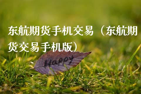 东航期货手机交易（东航期货交易手机版）