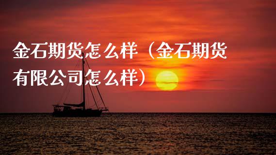 金石期货怎么样（金石期货有限公司怎么样）
