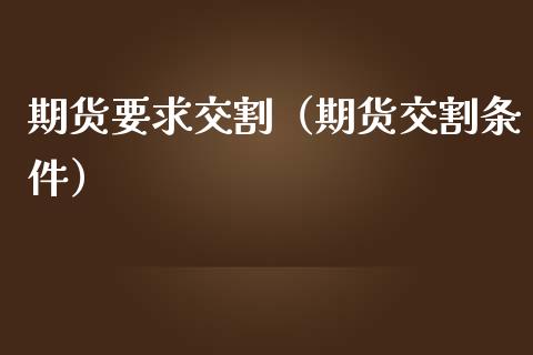 期货要求交割（期货交割条件）