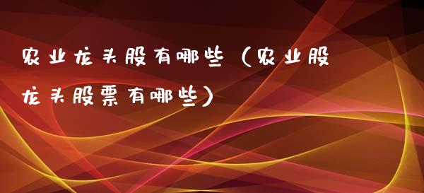 农业龙头股有哪些(农业股龙头股票有哪些)_财经要闻_第1张_宇龙理财网 农业龙头股有哪些(农业股龙头股票有哪些)_https://www.dglong8.com_财经要闻_第1张