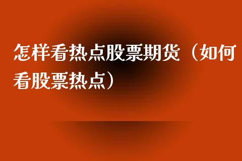 怎样看热点股票期货（如何看股票热点）