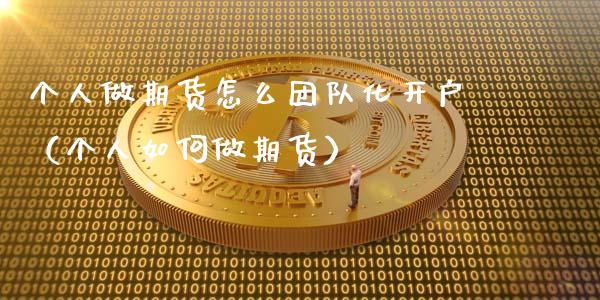 个人做期货怎么团队化开户（个人如何做期货）