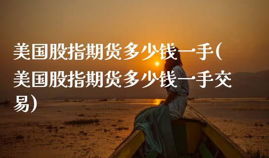 美国股指期货多少钱一手(美国股指期货多少钱一手交易)