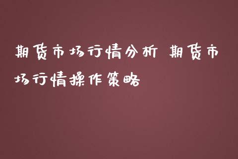 期货市场行情分析 期货市场行情操作策略