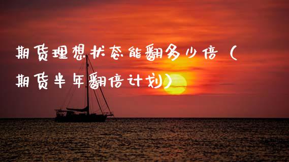 期货理想状态能翻多少倍（期货半年翻倍计划）