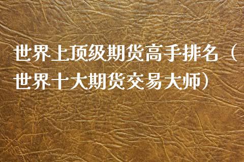 世界上顶级期货高手排名（世界十大期货交易）