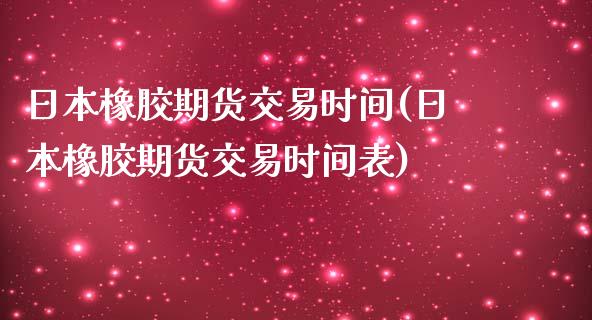 日本橡胶期货交易时间(日本橡胶期货交易时间表)
