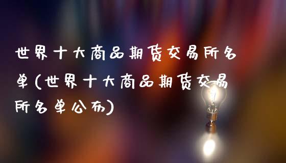 世界十大商品期货交易所名单(世界十大商品期货交易所名单公布)
