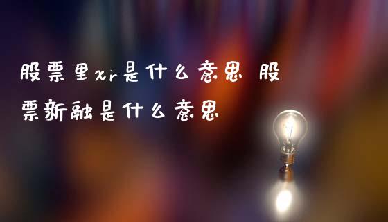 股票里xr是什么意思 股票新融是什么意思