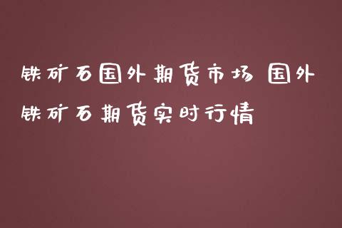 铁矿石国外期货市场 国外铁矿石期货实时行情