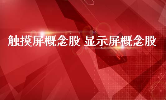 触摸屏概念股 显示屏概念股