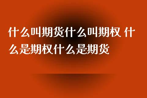 什么叫期货什么叫期权 什么是期权什么是期货