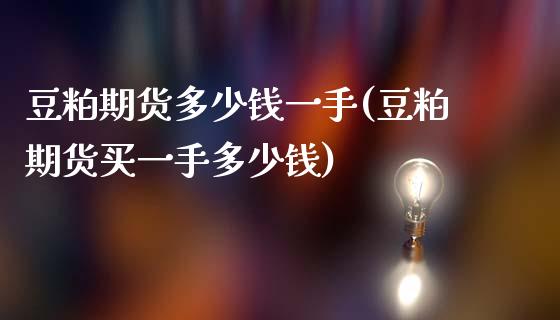豆粕期货多少钱一手(豆粕期货买一手多少钱)