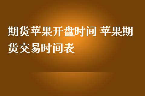 期货苹果开盘时间 苹果期货交易时间表