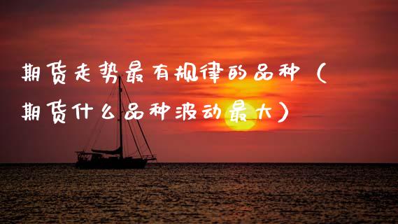 期货走势最有规律的品种（期货什么品种波动最大）