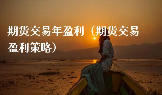 期货交易年盈利（期货交易盈利策略）