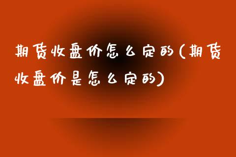 期货收盘价怎么定的(期货收盘价是怎么定的)