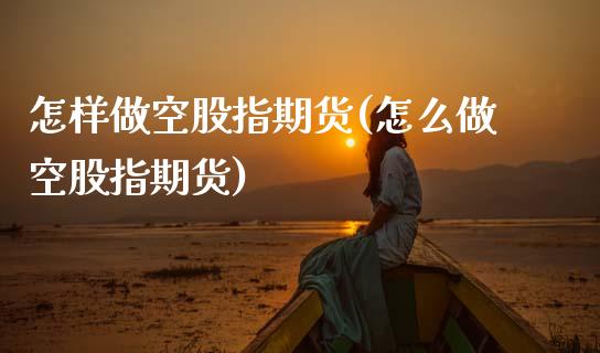 怎样做空股指期货(怎么做空股指期货)