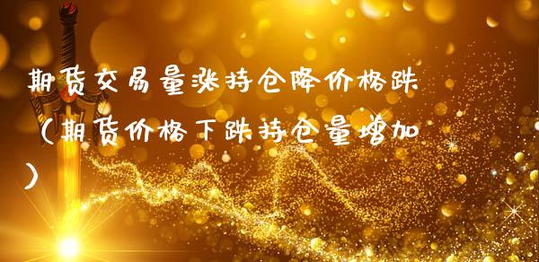 期货交易量涨持仓降价格跌（期货价格下跌持仓量增加）