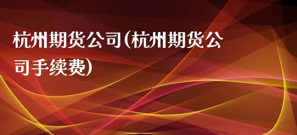杭州期货公司(杭州期货公司手续费)_期货理财_第1张_宇龙理财网 杭州期货公司(杭州期货公司手续费)_https://www.dglong8.com_期货理财_第1张