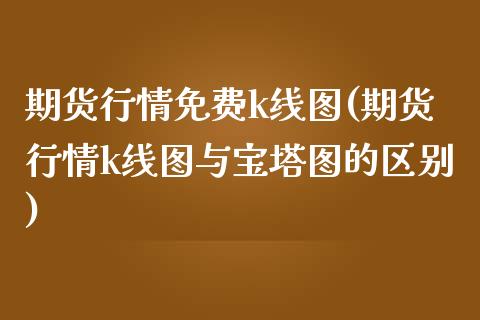 期货行情免费k线图(期货行情k线图与宝塔图的区别)