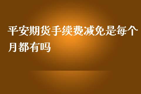 平安期货手续费减免是每个月都有吗