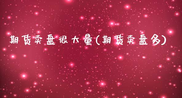 期货卖盘很大量(期货卖盘多)