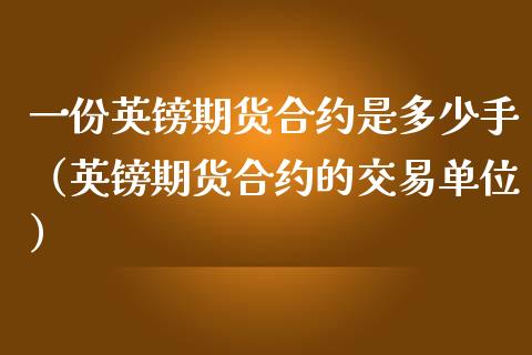 一份英镑期货合约是多少手（英镑期货合约的交易单位）