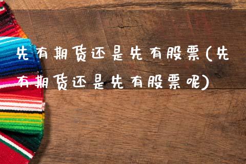 先有期货还是先有股票(先有期货还是先有股票呢)