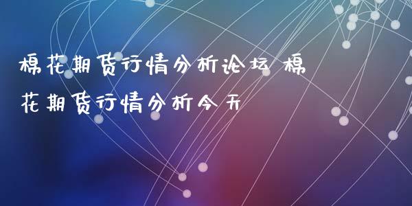 棉花期货行情分析 棉花期货行情分析今天