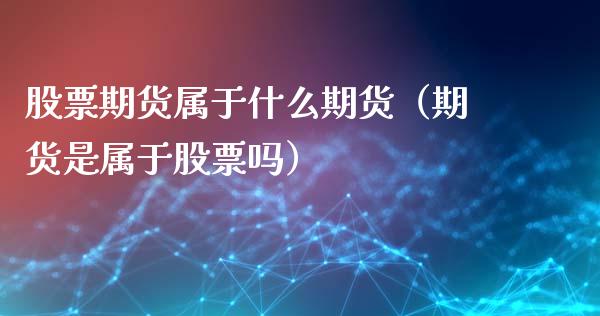 股票期货属于什么期货（期货是属于股票吗）