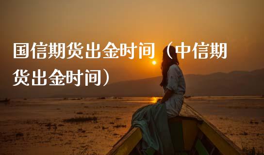 国信期货出金时间（中信期货出金时间）