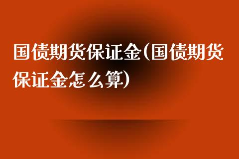 国债期货保证金(国债期货保证金怎么算)_期货理财_第1张_宇龙理财网 国债期货保证金(国债期货保证金怎么算)_https://www.dglong8.com_期货理财_第1张