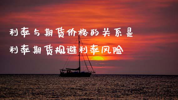 利率与期货价格的关系是 利率期货规避利率风险