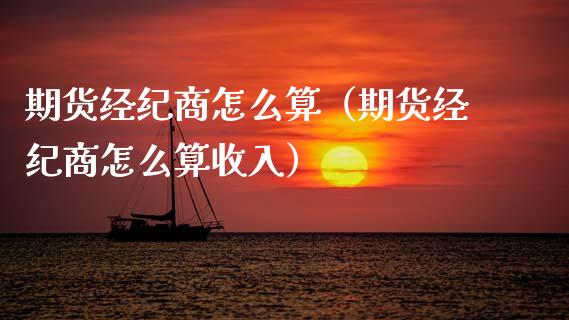 期货经纪商怎么算（期货经纪商怎么算收入）