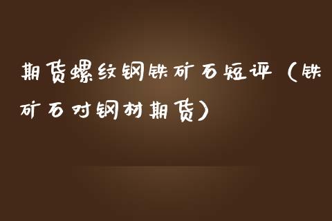 期货螺纹钢铁矿石短评（铁矿石对钢材期货）